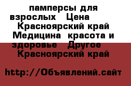 памперсы для взрослых › Цена ­ 500 - Красноярский край Медицина, красота и здоровье » Другое   . Красноярский край